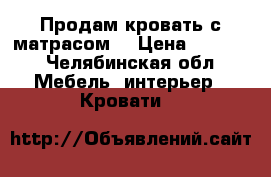 Продам кровать с матрасом  › Цена ­ 7 000 - Челябинская обл. Мебель, интерьер » Кровати   